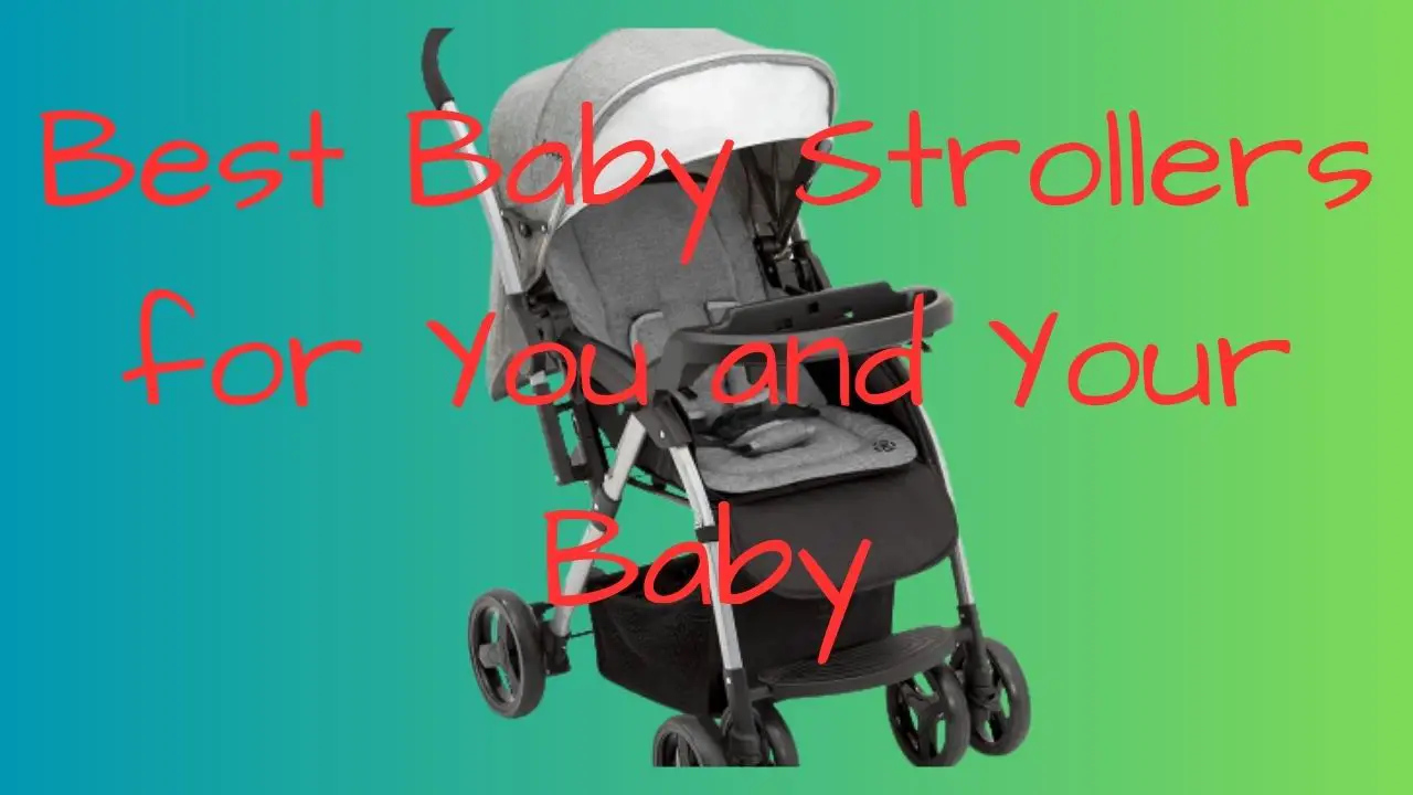 8 Best Strollers; How To Choose The Perfect One For Your Child